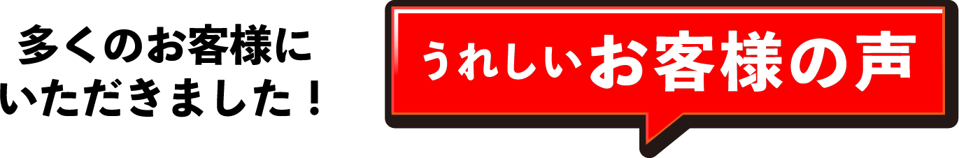 多くのお客様にいただきました！ うれしいお客様の声