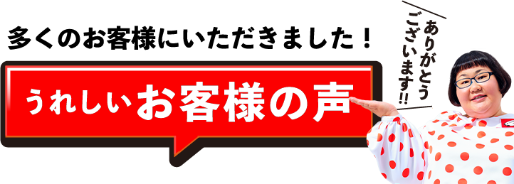 多くのお客様にいただきました！ うれしいお客様の声